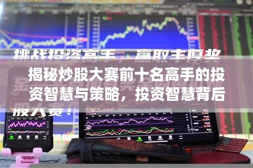 揭秘炒股大赛前十名高手的投资智慧与策略,投资智慧背后的秘密全解析