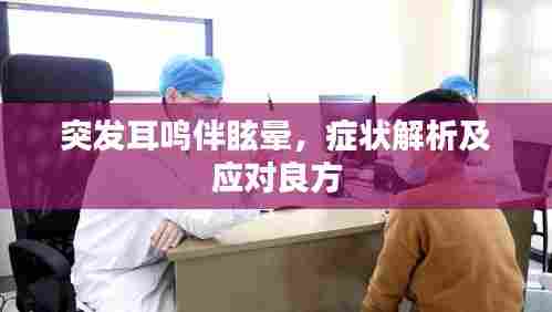 突发耳鸣伴眩晕，症状解析及应对良方