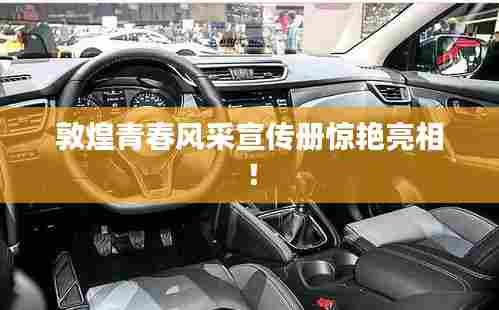 敦煌青春风采宣传册惊艳亮相!