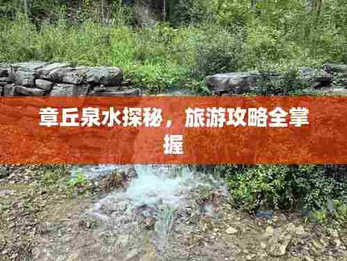 章丘泉水探秘，旅游攻略全掌握