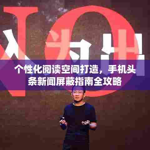 个性化阅读空间打造,手机头条新闻屏蔽指南全攻略