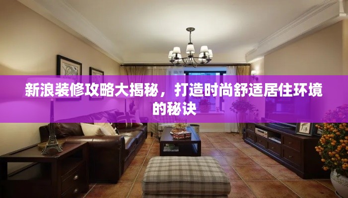 新浪装修攻略大揭秘,打造时尚舒适居住环境的秘诀