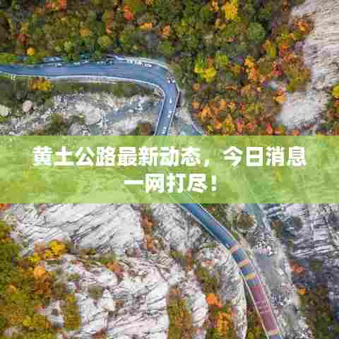 黄土公路最新动态,今日消息一网打尽!