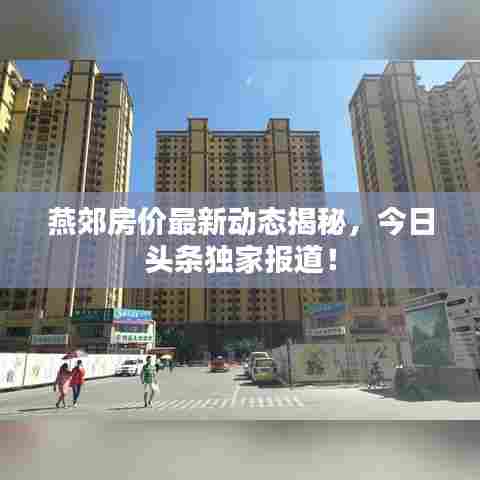 燕郊房价最新动态揭秘,今日头条独家报道!