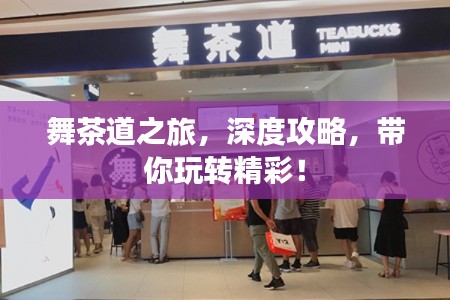 舞茶道之旅，深度攻略，带你玩转精彩！