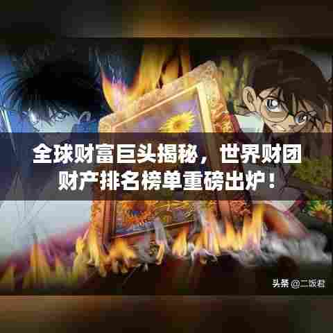 全球财富巨头揭秘，世界财团财产排名榜单重磅出炉！