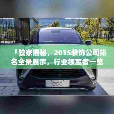 「独家揭秘，2015装饰公司排名全景展示，行业领军者一览无遗」