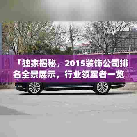 「独家揭秘,2015装饰公司排名全景展示,行业领军者一览无遗」