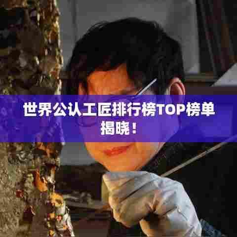 世界公认工匠排行榜TOP榜单揭晓!