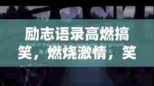 励志语录高燃搞笑,燃烧激情,笑对人生挑战!