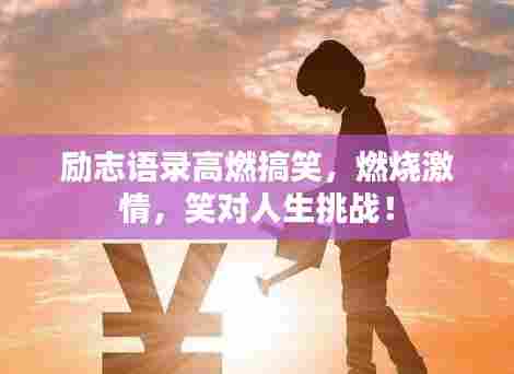 励志语录高燃搞笑,燃烧激情,笑对人生挑战!