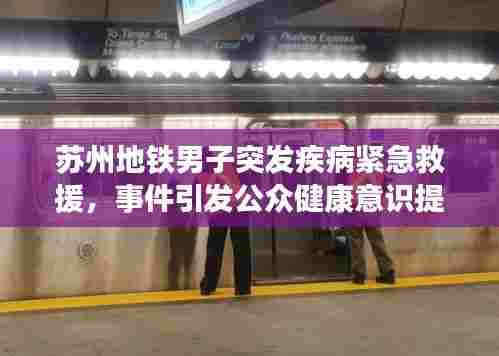 苏州地铁男子突发疾病紧急救援，事件引发公众健康意识提升关注