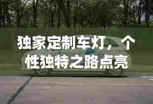 独家定制车灯,个性独特之路点亮你的驾驶风采