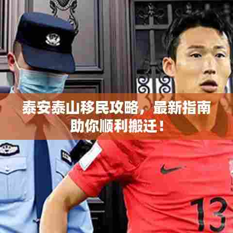 泰安泰山移民攻略，最新指南助你顺利搬迁！