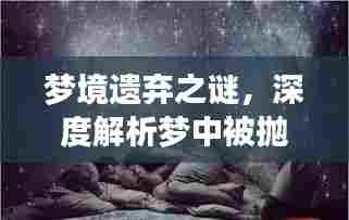 梦境遗弃之谜,深度解析梦中被抛弃的心理探索