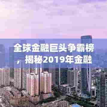 全球金融巨头争霸榜，揭秘2019年金融机构竞争格局排名