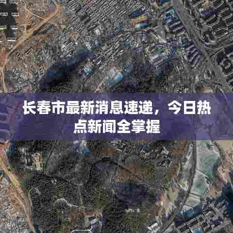 长春市最新消息速递,今日热点新闻全掌握