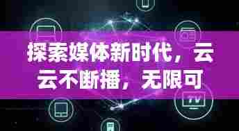 探索媒体新时代,云云不断播,无限可能等你发现