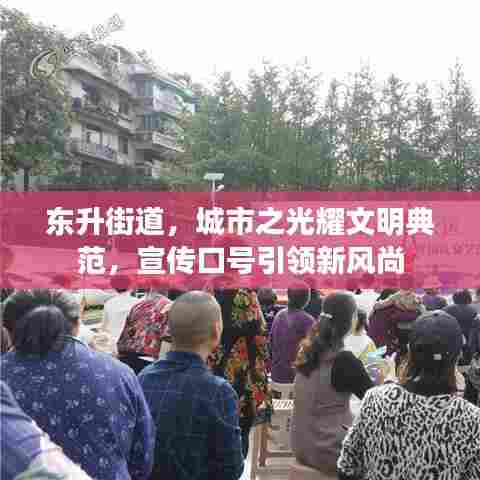 东升街道，城市之光耀文明典范，宣传口号引领新风尚