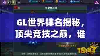 GL世界排名揭秘，顶尖竞技之巅，谁与争锋？
