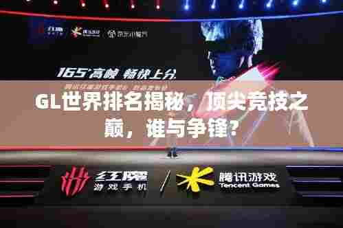 GL世界排名揭秘,顶尖竞技之巅,谁与争锋?