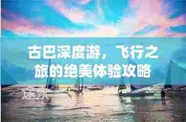 古巴深度游，飞行之旅的绝美体验攻略