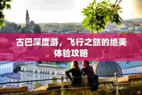 古巴深度游,飞行之旅的绝美体验攻略