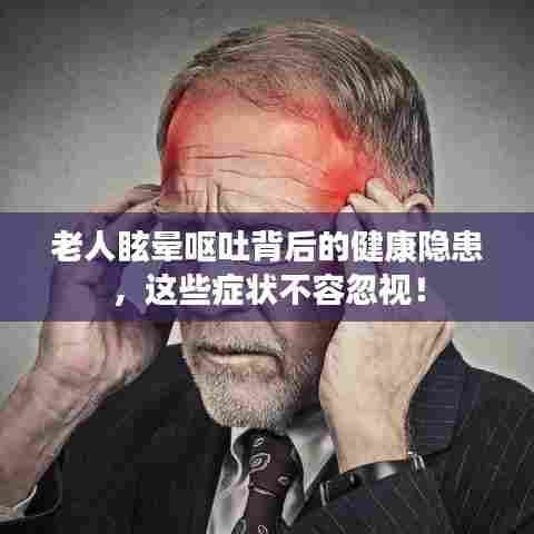 老人眩晕呕吐背后的健康隐患,这些症状不容忽视!