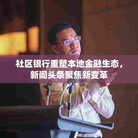 社区银行重塑本地金融生态，新闻头条聚焦新变革
