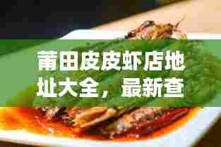 莆田皮皮虾店地址大全,最新查询结果!