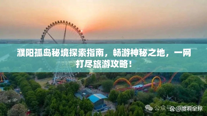 濮阳孤岛秘境探索指南，畅游神秘之地，一网打尽旅游攻略！