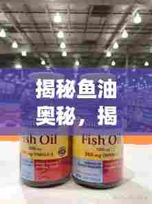 揭秘鱼油奥秘，揭示其重要性，健康必备营养素鱼油宣传图！