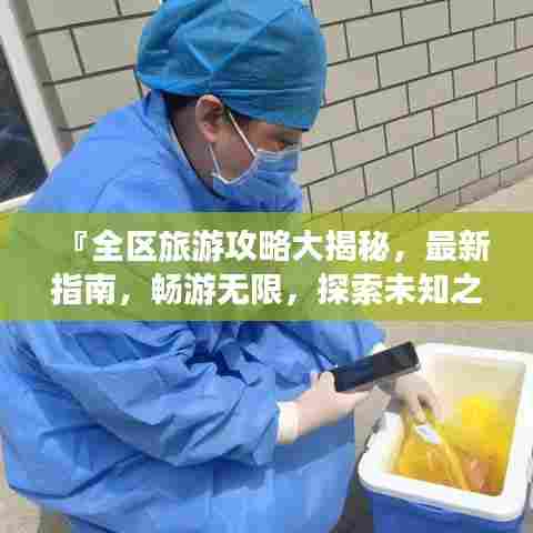 『全区旅游攻略大揭秘，最新指南，畅游无限，探索未知之美』