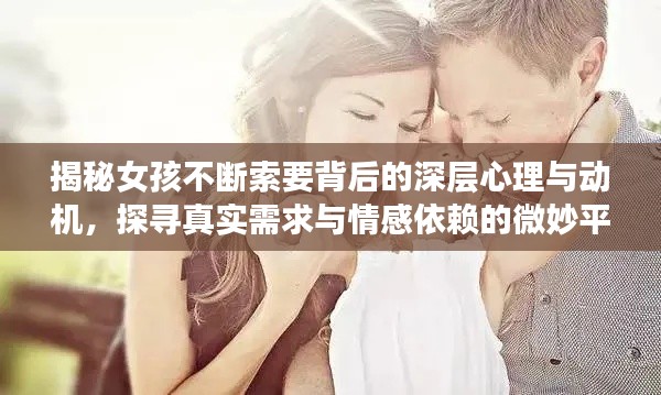 揭秘女孩不断索要背后的深层心理与动机，探寻真实需求与情感依赖的微妙平衡