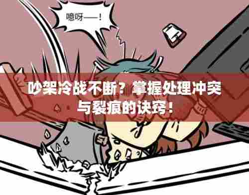 吵架冷战不断?掌握处理冲突与裂痕的诀窍!