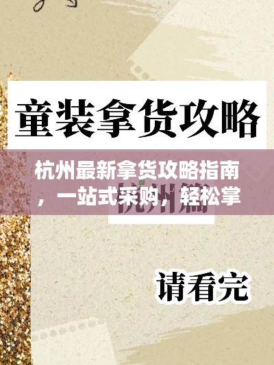 杭州最新拿货攻略指南,一站式采购,轻松掌握货源信息!