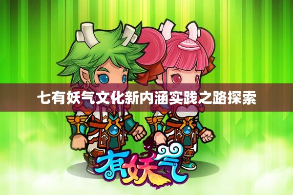 七有妖气文化新内涵实践之路探索