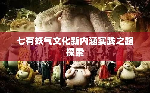 七有妖气文化新内涵实践之路探索