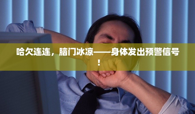 哈欠连连，脑门冰凉——身体发出预警信号！