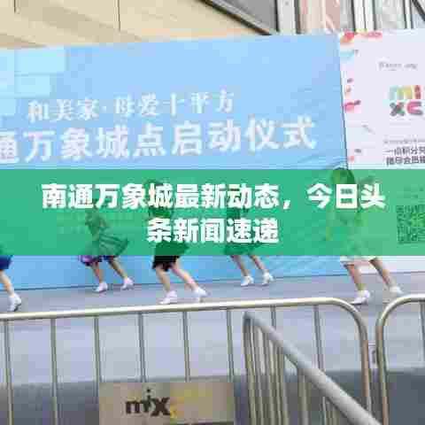 南通万象城最新动态，今日头条新闻速递