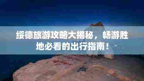 绥德旅游攻略大揭秘，畅游胜地必看的出行指南！