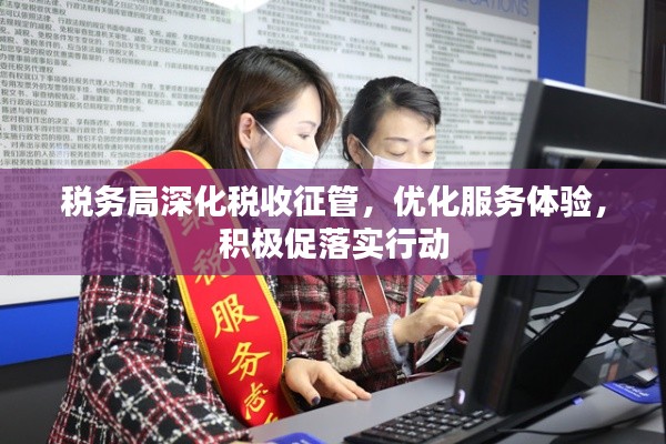 税务局深化税收征管，优化服务体验，积极促落实行动
