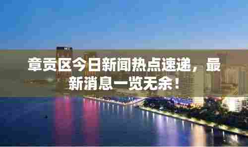 章贡区今日新闻热点速递，最新消息一览无余！