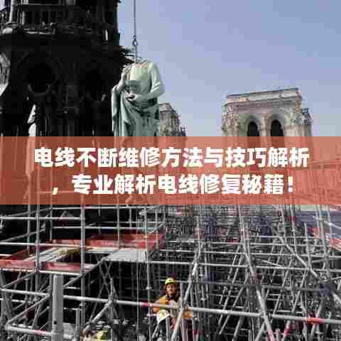 电线不断维修方法与技巧解析，专业解析电线修复秘籍！