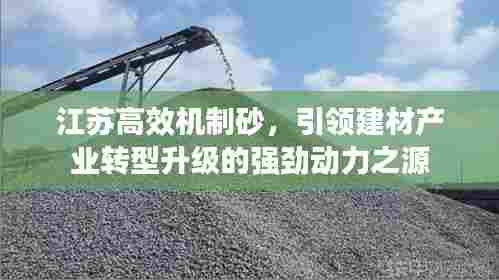 江苏高效机制砂，引领建材产业转型升级的强劲动力之源