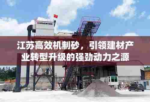 江苏高效机制砂,引领建材产业转型升级的强劲动力之源