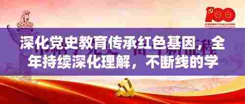 深化党史教育传承红色基因,全年持续深化理解,不断线的学习之旅