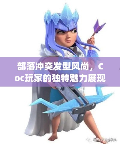 部落冲突发型风尚，Coc玩家的独特魅力展现