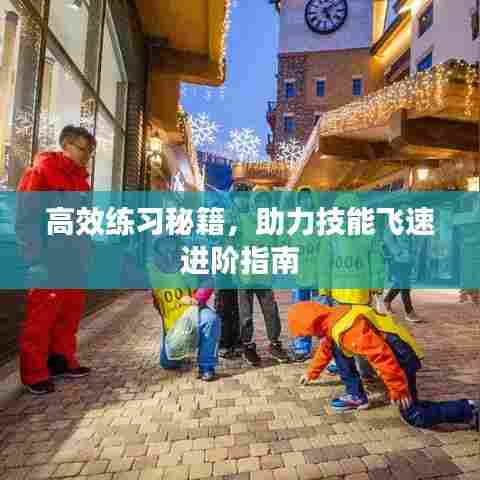 高效练习秘籍，助力技能飞速进阶指南