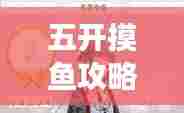 五开摸鱼攻略,高效休闲,轻松游戏秘籍揭秘!